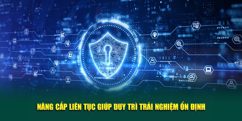 Nâng cấp liên tục giúp duy trì trải nghiệm ổn định
